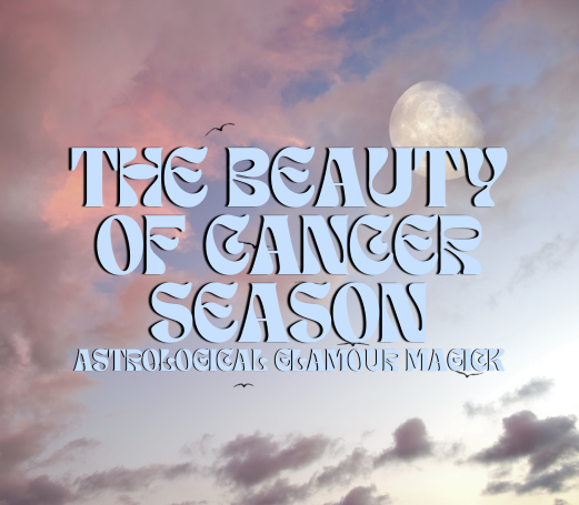 The Beauty of Cancer Season: Astrological Glamour Magick series